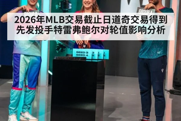 2026年MLB交易截止日道奇交易得到先发投手特雷弗鲍尔对轮值影响分析