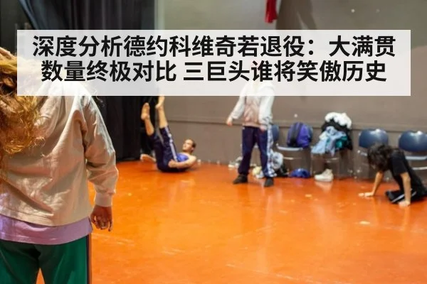 深度分析德约科维奇若退役:大满贯数量终极对比 三巨头谁将笑傲历史