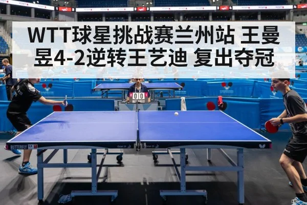 WTT球星挑战赛兰州站 王曼昱4-2逆转王艺迪 复出夺冠