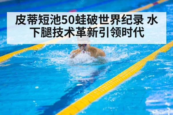 皮蒂短池50蛙破世界纪录 水下腿技术革新引领时代