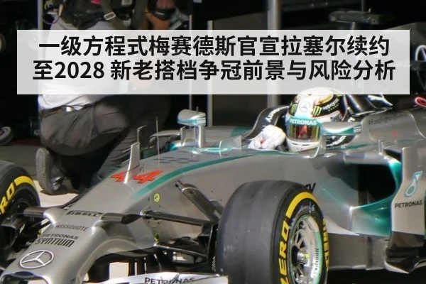 一级方程式梅赛德斯官宣拉塞尔续约至2028 新老搭档争冠前景与风险分析